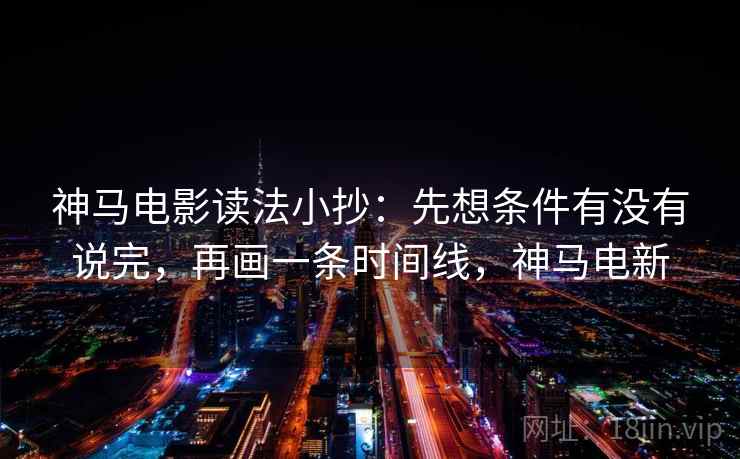 神马电影读法小抄:先想条件有没有说完,再画一条时间线,神马电新 神马电影读法小抄:先想条件有没有说完,再画一条时间线,神马电新