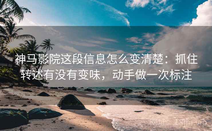 神马影院这段信息怎么变清楚：抓住转述有没有变味，动手做一次标注