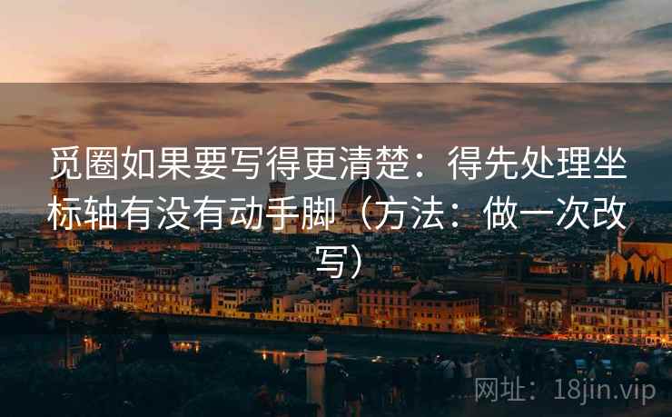 觅圈如果要写得更清楚：得先处理坐标轴有没有动手脚（方法：做一次改写）