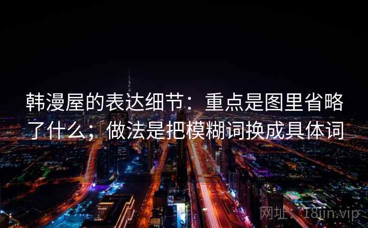 韩漫屋的表达细节：重点是图里省略了什么；做法是把模糊词换成具体词